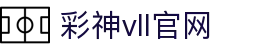 彩神vll官网-追求健康,你我一起成长